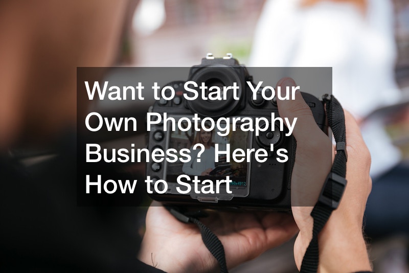 Want to Start Your Own Photography Business? Heres How to Start